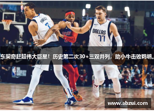 东契奇赶超伟大巨星！历史第二次30+三双并列，助小牛击败鹈鹕。